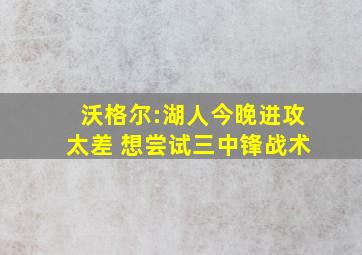 沃格尔:湖人今晚进攻太差 想尝试三中锋战术